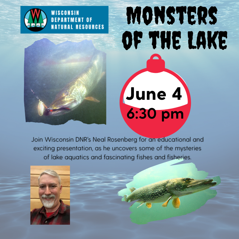 Monsters of the Lake Join Wisconsin DNR’s Neal Rosenberg for an educational and exciting presentation, as he uncovers some of the mysteries of lake aquatics and fascinating fishes and fisheries. June 4, 2025 at 6:30 pm
