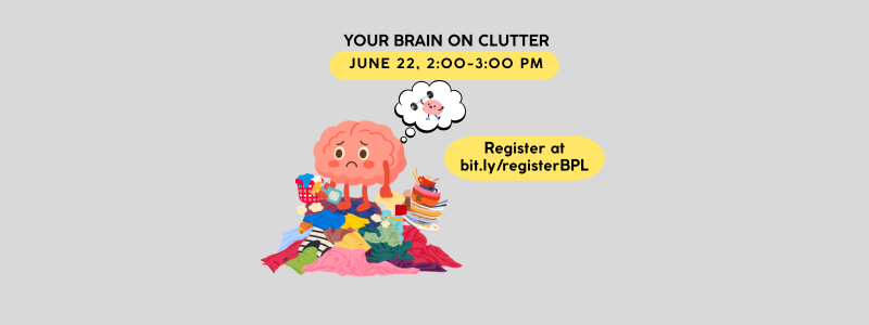 Your Brain on Clutter, June 22, 2026, 2"00 to 3:00 pm Registration link in program details.