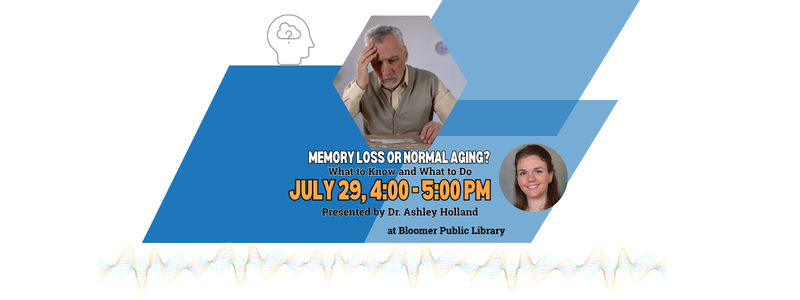 Memory Loss or Normal Aging on July 29, 2026 at 4:00 to 5:00 pm Presented by Dr. Ashley Holland.